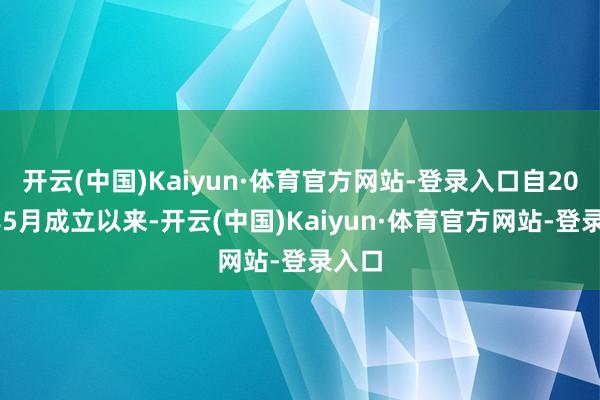 开云(中国)Kaiyun·体育官方网站-登录入口自2021年5月成立以来-开云(中国)Kaiyun·体育官方网站-登录入口