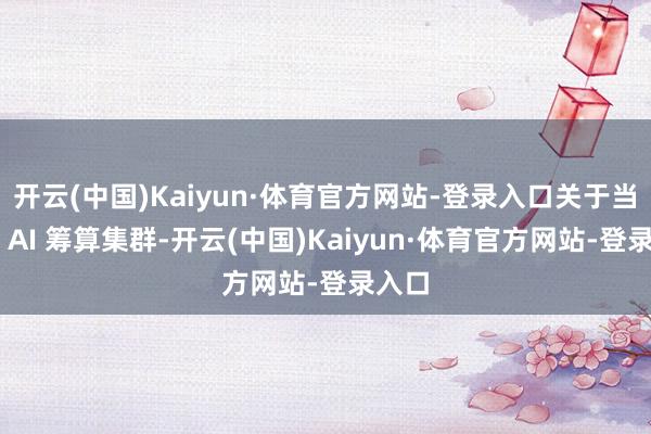 开云(中国)Kaiyun·体育官方网站-登录入口关于当年的 AI 筹算集群-开云(中国)Kaiyun·体育官方网站-登录入口