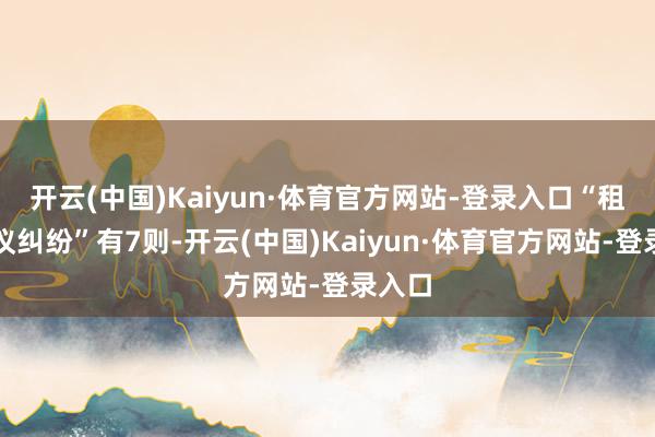 开云(中国)Kaiyun·体育官方网站-登录入口“租出协议纠纷”有7则-开云(中国)Kaiyun·体育官方网站-登录入口