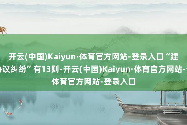 开云(中国)Kaiyun·体育官方网站-登录入口“建造工程协议纠纷”有13则-开云(中国)Kaiyun·体育官方网站-登录入口