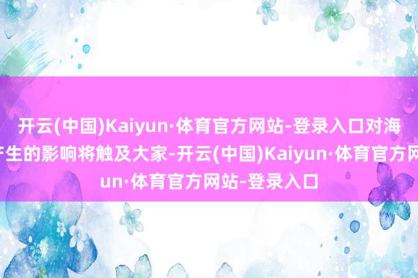 开云(中国)Kaiyun·体育官方网站-登录入口对海运原油营业产生的影响将触及大家-开云(中国)Kaiyun·体育官方网站-登录入口