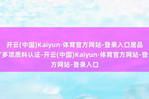 开云(中国)Kaiyun·体育官方网站-登录入口居品通过了多项质料认证-开云(中国)Kaiyun·体育官方网站-登录入口
