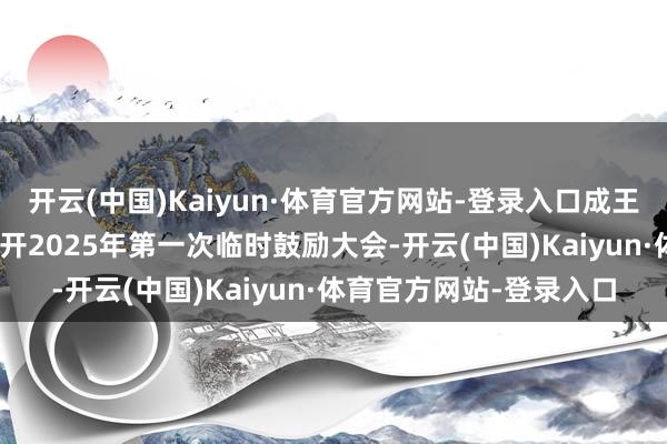 开云(中国)Kaiyun·体育官方网站-登录入口成王人银行：8月26日将召开2025年第一次临时鼓励大会-开云(中国)Kaiyun·体育官方网站-登录入口