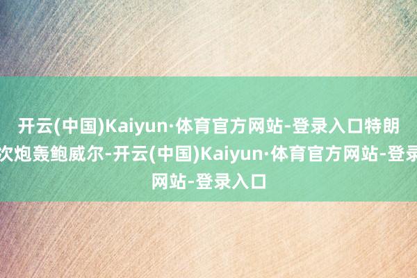 开云(中国)Kaiyun·体育官方网站-登录入口特朗普屡次炮轰鲍威尔-开云(中国)Kaiyun·体育官方网站-登录入口