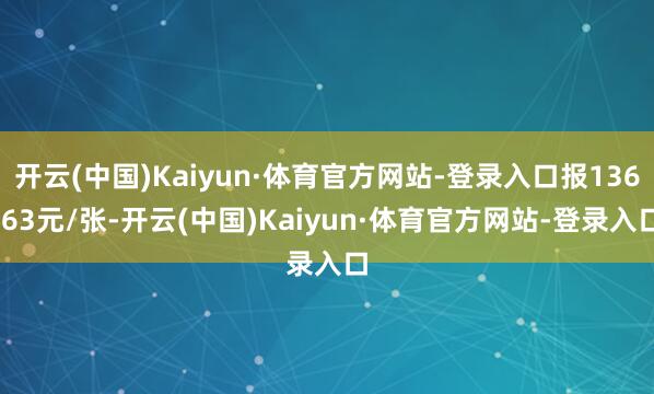 开云(中国)Kaiyun·体育官方网站-登录入口报136.63元/张-开云(中国)Kaiyun·体育官方网站-登录入口