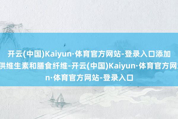 开云(中国)Kaiyun·体育官方网站-登录入口添加自然果蔬提供维生素和膳食纤维-开云(中国)Kaiyun·体育官方网站-登录入口