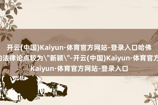 开云(中国)Kaiyun·体育官方网站-登录入口哈佛大学这次提议的法律论点较为