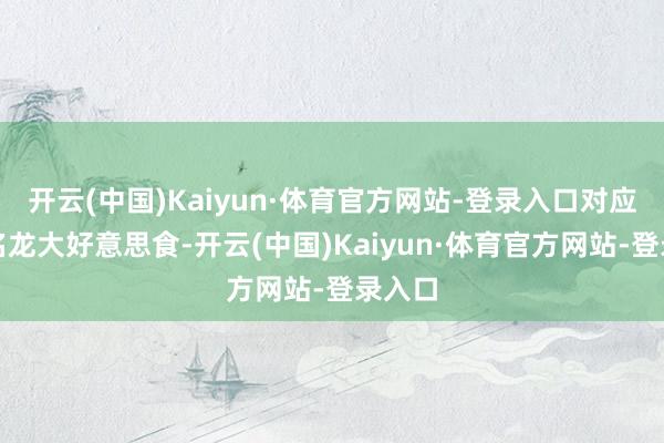 开云(中国)Kaiyun·体育官方网站-登录入口对应正股名龙大好意思食-开云(中国)Kaiyun·体育官方网站-登录入口