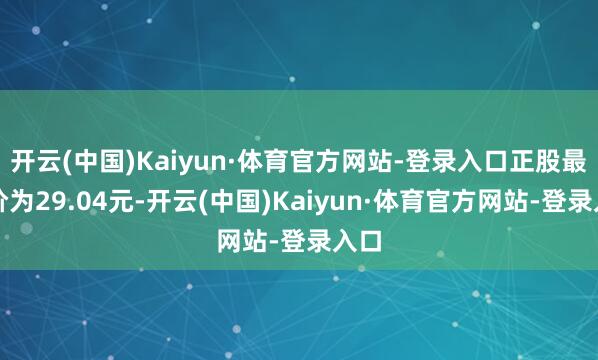 开云(中国)Kaiyun·体育官方网站-登录入口正股最新价为29.04元-开云(中国)Kaiyun·体育官方网站-登录入口