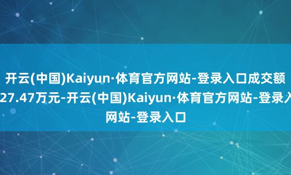 开云(中国)Kaiyun·体育官方网站-登录入口成交额4827.47万元-开云(中国)Kaiyun·体育官方网站-登录入口
