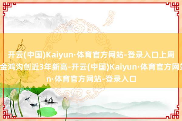 开云(中国)Kaiyun·体育官方网站-登录入口上周单周新发基金鸿沟创近3年新高-开云(中国)Kaiyun·体育官方网站-登录入口