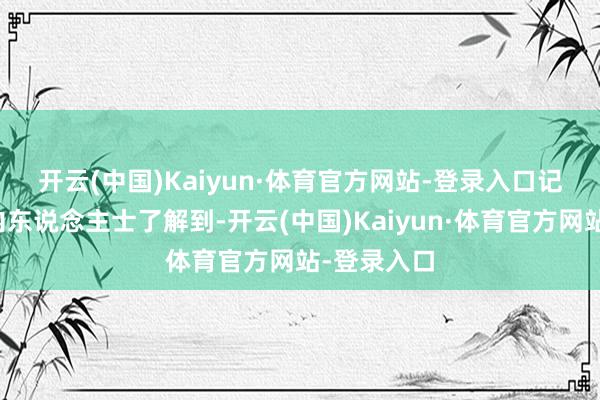 开云(中国)Kaiyun·体育官方网站-登录入口　　记者采访业内东说念主士了解到-开云(中国)Kaiyun·体育官方网站-登录入口