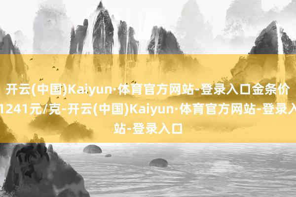 开云(中国)Kaiyun·体育官方网站-登录入口金条价钱1241元/克-开云(中国)Kaiyun·体育官方网站-登录入口