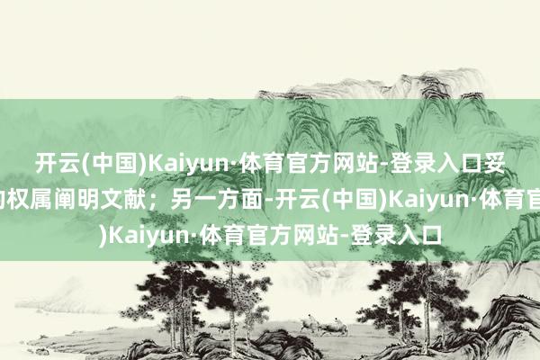 开云(中国)Kaiyun·体育官方网站-登录入口妥善看护相关地盘的权属阐明文献；另一方面-开云(中国)Kaiyun·体育官方网站-登录入口