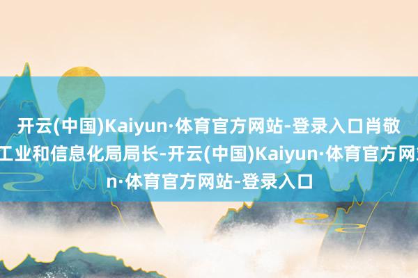 开云(中国)Kaiyun·体育官方网站-登录入口肖敬东任镇江市工业和信息化局局长-开云(中国)Kaiyun·体育官方网站-登录入口