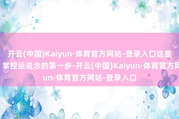 开云(中国)Kaiyun·体育官方网站-登录入口这是你开脱瞎忙、掌控运说念的第一步-开云(中国)Kaiyun·体育官方网站-登录入口