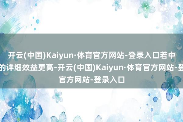 开云(中国)Kaiyun·体育官方网站-登录入口若中国企业的详细效益更高-开云(中国)Kaiyun·体育官方网站-登录入口