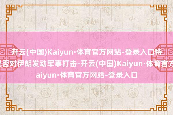 开云(中国)Kaiyun·体育官方网站-登录入口特朗普暂缓决定是否对伊朗发动军事打击-开云(中国)Kaiyun·体育官方网站-登录入口