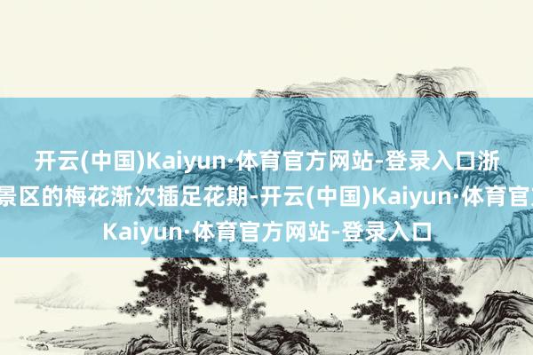开云(中国)Kaiyun·体育官方网站-登录入口浙江杭州灵峰探梅景区的梅花渐次插足花期-开云(中国)Kaiyun·体育官方网站-登录入口