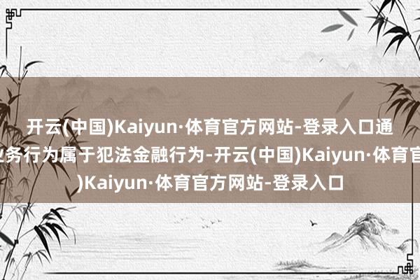 开云(中国)Kaiyun·体育官方网站-登录入口通盘捏造货币联系业务行为属于犯法金融行为-开云(中国)Kaiyun·体育官方网站-登录入口