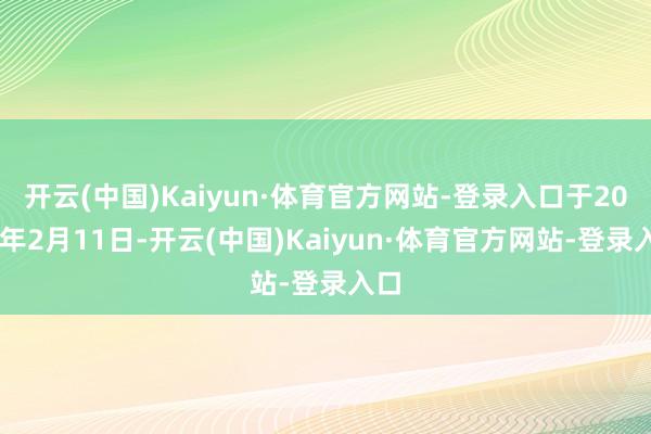 开云(中国)Kaiyun·体育官方网站-登录入口于2026年2月11日-开云(中国)Kaiyun·体育官方网站-登录入口
