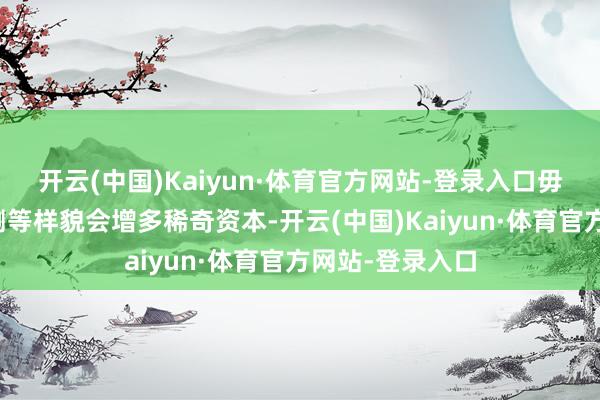 开云(中国)Kaiyun·体育官方网站-登录入口毋庸要的基因检测等样貌会增多稀奇资本-开云(中国)Kaiyun·体育官方网站-登录入口