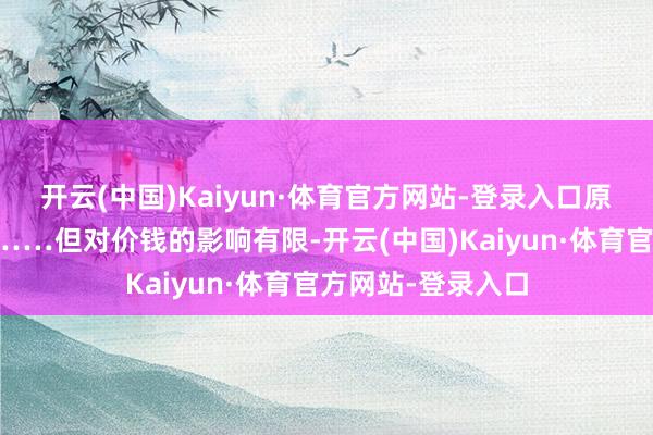 开云(中国)Kaiyun·体育官方网站-登录入口原油库存大幅加多……但对价钱的影响有限-开云(中国)Kaiyun·体育官方网站-登录入口